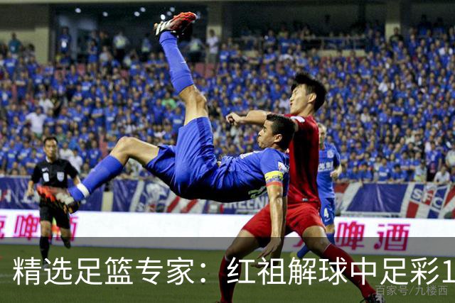 精选足篮专家：红祖解球中足彩13万 杨超擒11万