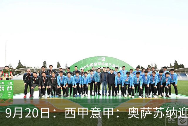 9月20日：西甲意甲：奥萨苏纳迎战巴列卡诺乌迪内斯迎战卡利亚里