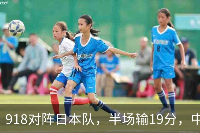 918对阵日本队，半场输19分，中国男篮危险，3人低迷，2短板拉胯